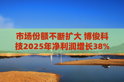 市场份额不断扩大 博俊科技2025年净利润增长38%
