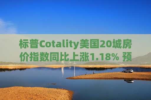 标普Cotality美国20城房价指数同比上涨1.18% 预估上涨1.38%