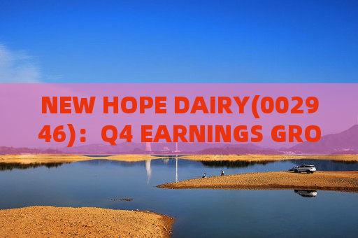 NEW HOPE DAIRY(002946)：Q4 EARNINGS GROWTH ACCELERATES WITH LOW-TEMPERATURE PRODUCTS CONTINUING TO EXCEL