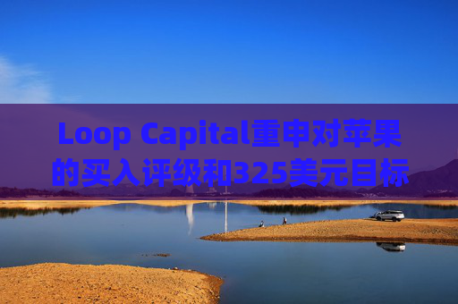 Loop Capital重申对苹果的买入评级和325美元目标价