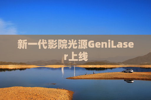 新一代影院光源GeniLaser上线