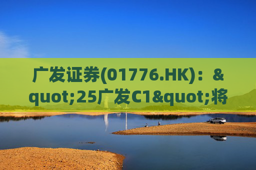 广发证券(01776.HK)："25广发C1"将于4月17日本息兑付并摘牌