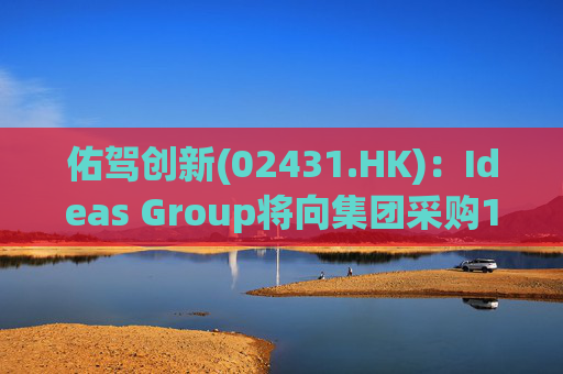 佑驾创新(02431.HK)：Ideas Group将向集团采购1600辆小竹无人车，部署于澳洲及东南亚