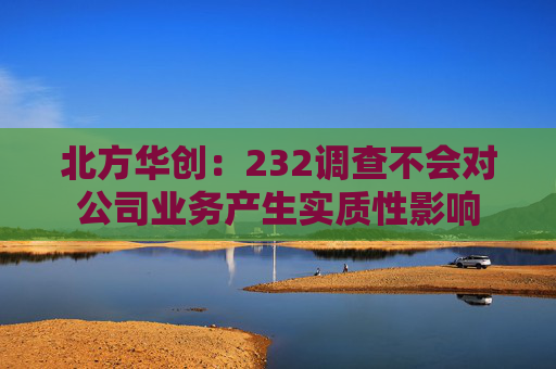 北方华创：232调查不会对公司业务产生实质性影响  第1张
