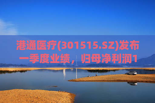 港通医疗(301515.SZ)发布一季度业绩，归母净利润157.9万元，同比下降85.25%  第1张