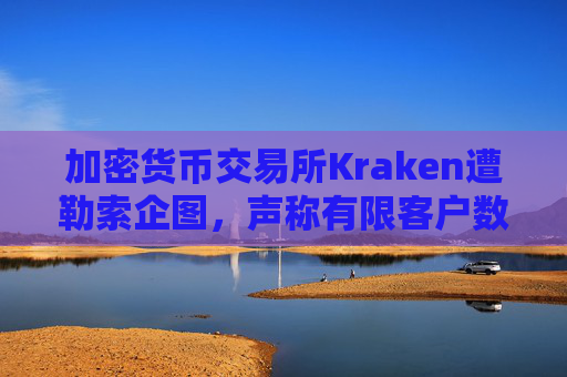 加密货币交易所Kraken遭勒索企图，声称有限客户数据被访问
