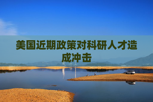 美国近期政策对科研人才造成冲击  第1张