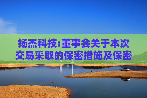 扬杰科技:董事会关于本次交易采取的保密措施及保密制度的说明