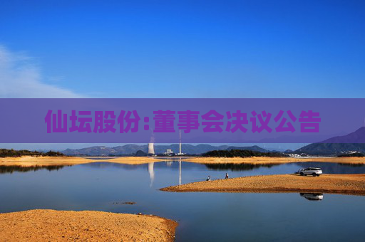 仙坛股份:董事会决议公告