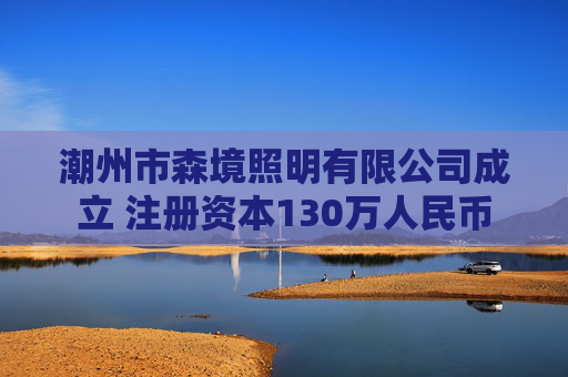 潮州市森境照明有限公司成立 注册资本130万人民币