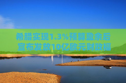 希腊实现1.3%预算盈余后 宣布发放10亿欧元财政福利