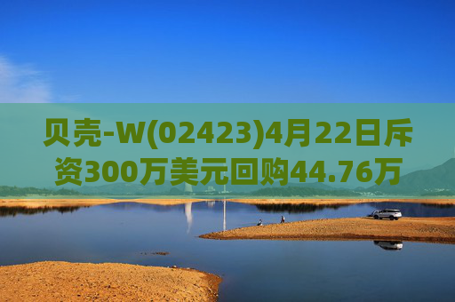 贝壳-W(02423)4月22日斥资300万美元回购44.76万股