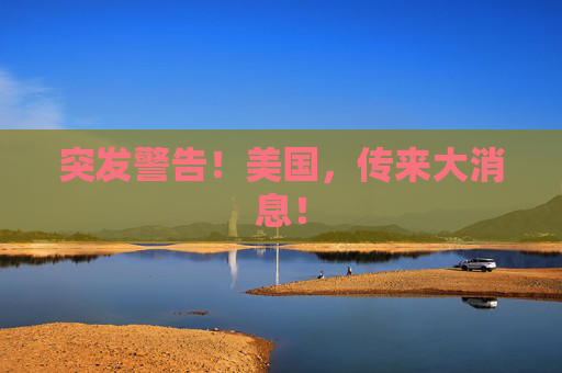 突发警告！美国，传来大消息！  第1张