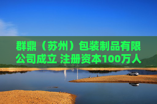 群鼎（苏州）包装制品有限公司成立 注册资本100万人民币