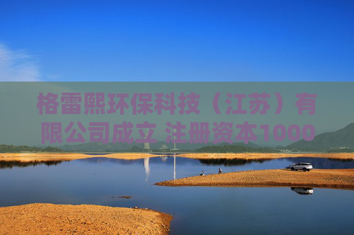 格雷熙环保科技（江苏）有限公司成立 注册资本1000万人民币