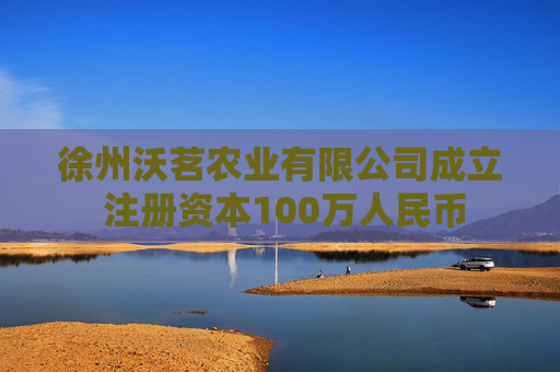 徐州沃茗农业有限公司成立 注册资本100万人民币