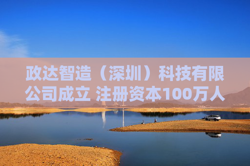 政达智造（深圳）科技有限公司成立 注册资本100万人民币  第1张