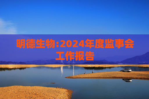 明德生物:2024年度监事会工作报告  第1张