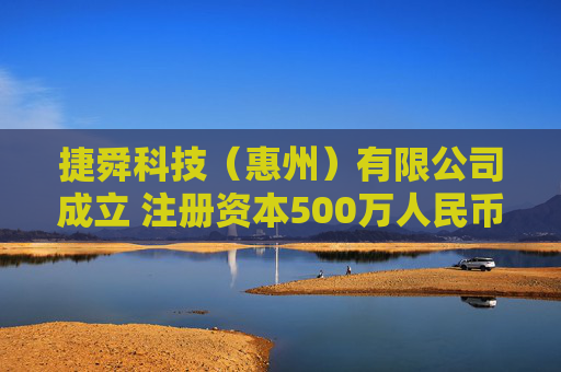 捷舜科技（惠州）有限公司成立 注册资本500万人民币