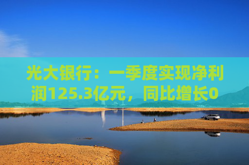 光大银行：一季度实现净利润125.3亿元，同比增长0.3%
