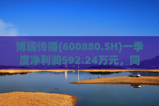 博瑞传播(600880.SH)一季度净利润592.24万元，同比下降40.93%