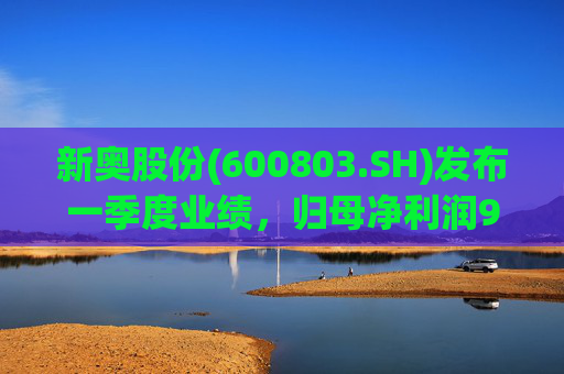 新奥股份(600803.SH)发布一季度业绩，归母净利润9.76亿元，同比下降9.64%  第1张