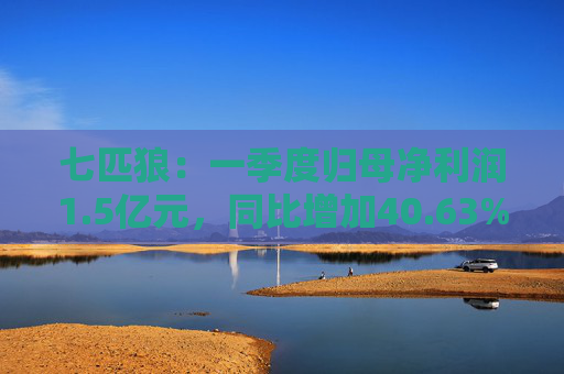 七匹狼：一季度归母净利润1.5亿元，同比增加40.63%