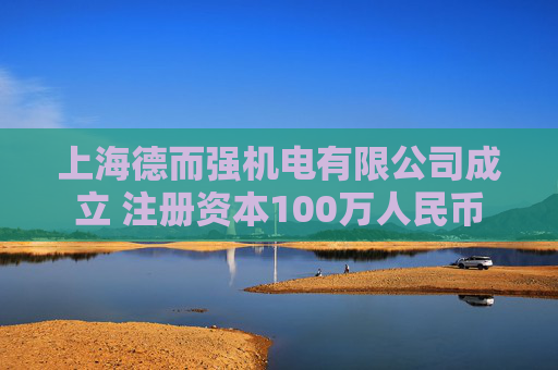 上海德而强机电有限公司成立 注册资本100万人民币