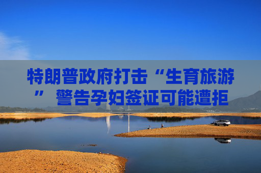 特朗普政府打击“生育旅游” 警告孕妇签证可能遭拒  第1张
