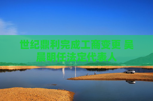 世纪鼎利完成工商变更 吴晨明任法定代表人