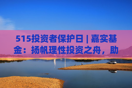 515投资者保护日 | 嘉实基金：扬帆理性投资之舟，助投资者识别非法金融活动  第1张