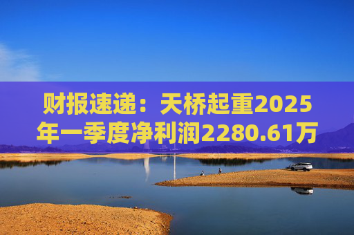 财报速递：天桥起重2025年一季度净利润2280.61万元  第1张