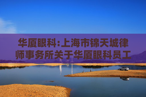 华厦眼科:上海市锦天城律师事务所关于华厦眼科员工持股计划的法律意见书  第1张
