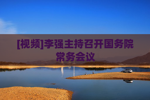 [视频]李强主持召开国务院常务会议