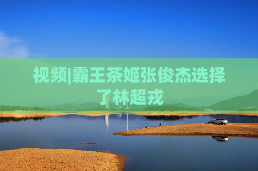 视频|霸王茶姬张俊杰选择了林超戎