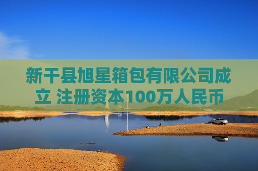 新干县旭星箱包有限公司成立 注册资本100万人民币