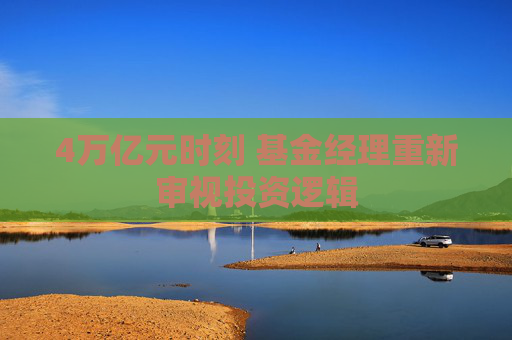 4万亿元时刻 基金经理重新审视投资逻辑