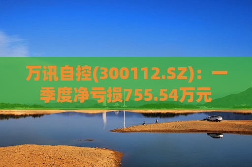 万讯自控(300112.SZ)：一季度净亏损755.54万元  第1张