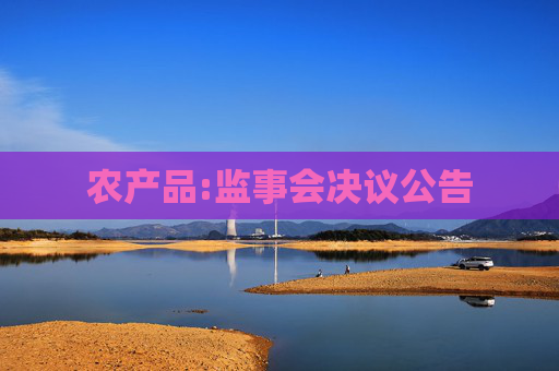 农产品:监事会决议公告