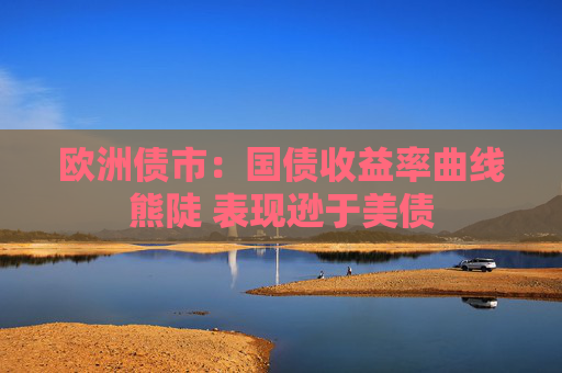 欧洲债市：国债收益率曲线熊陡 表现逊于美债  第1张