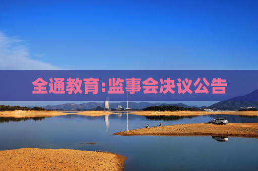 全通教育:监事会决议公告  第1张