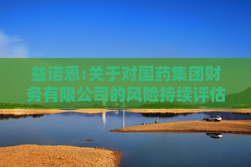 益诺思:关于对国药集团财务有限公司的风险持续评估报告