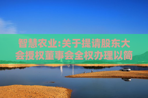 智慧农业:关于提请股东大会授权董事会全权办理以简易程序向特定对象发行股票的公告