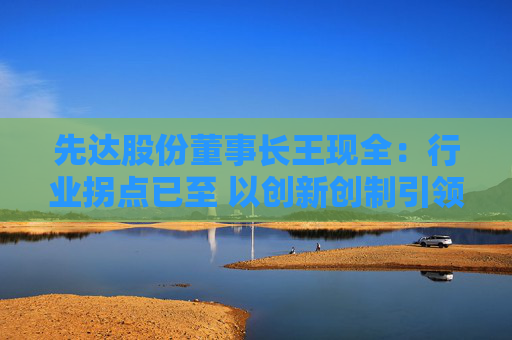 先达股份董事长王现全：行业拐点已至 以创新创制引领中国农药在全球崛起  第1张