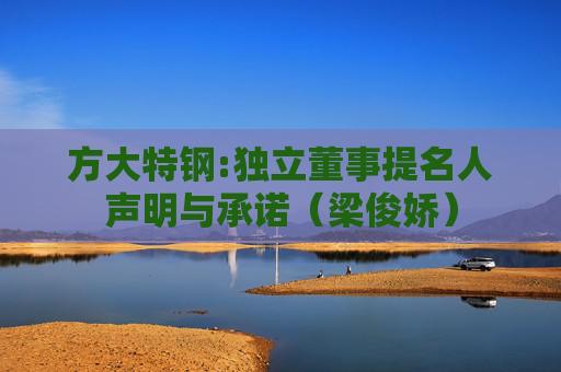 方大特钢:独立董事提名人声明与承诺（梁俊娇）