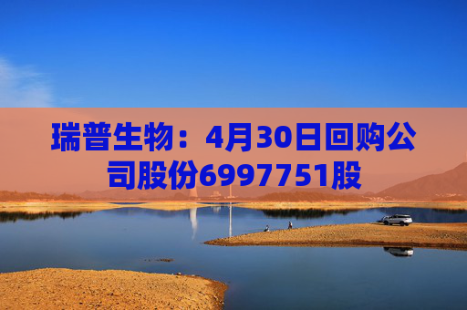 瑞普生物：4月30日回购公司股份6997751股