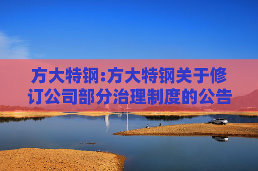 方大特钢:方大特钢关于修订公司部分治理制度的公告