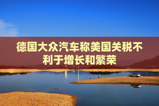 德国大众汽车称美国关税不利于增长和繁荣  第1张