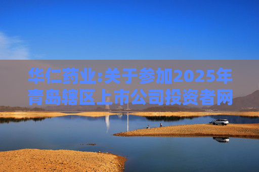 华仁药业:关于参加2025年青岛辖区上市公司投资者网上集体接待日活动的公告