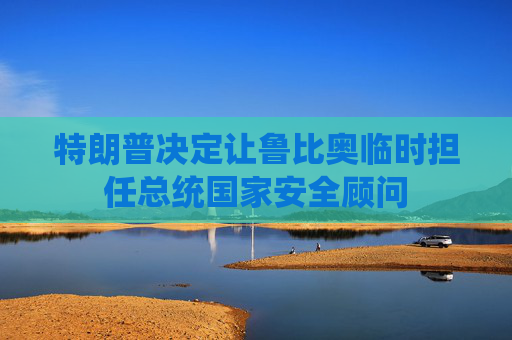 特朗普决定让鲁比奥临时担任总统国家安全顾问  第1张